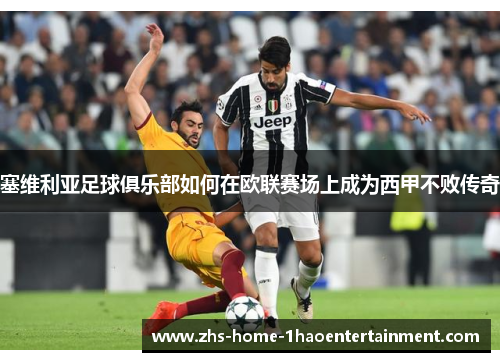 塞维利亚足球俱乐部如何在欧联赛场上成为西甲不败传奇 塞维利亚足球俱乐部如何在欧联赛场上成为西甲不败传奇