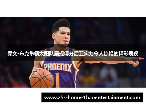 德文·布克带领太阳队展现得分后卫实力令人惊艳的精彩表现