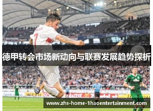 德甲转会市场新动向与联赛发展趋势探析